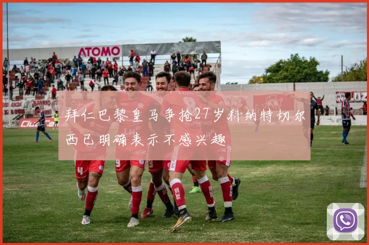 拜仁巴黎皇马争抢27岁科纳特切尔西已明确表示不感兴趣