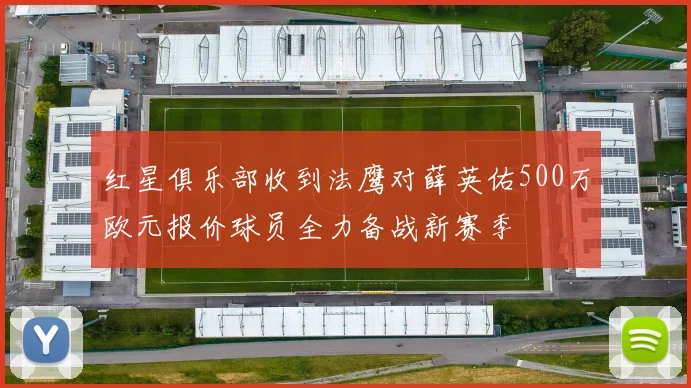 红星俱乐部收到法鹰对薛英佑500万欧元报价球员全力备战新赛季