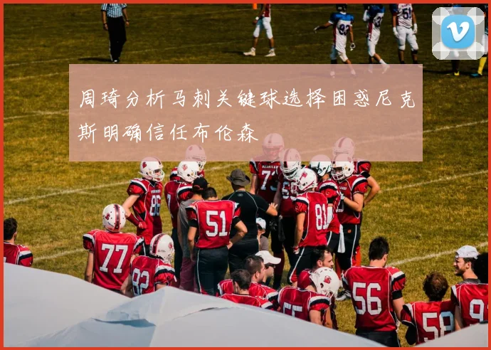 周琦分析马刺关键球选择困惑尼克斯明确信任布伦森