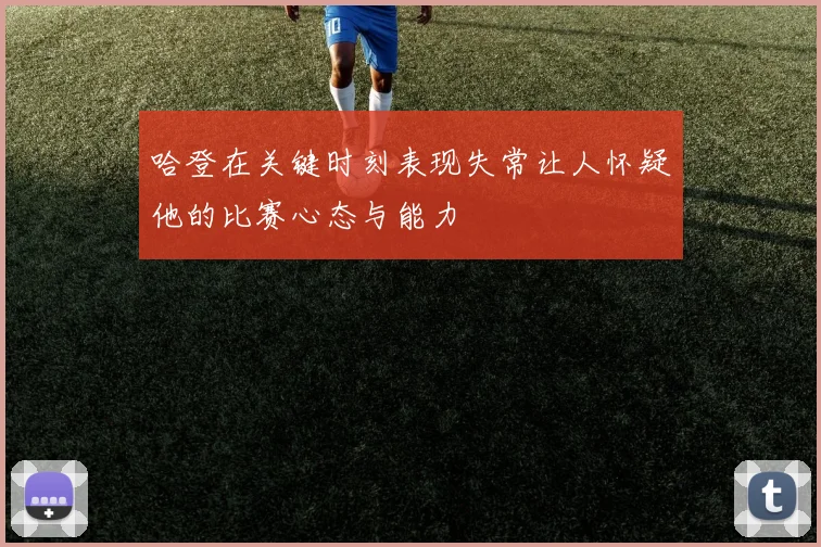 哈登在关键时刻表现失常让人怀疑他的比赛心态与能力