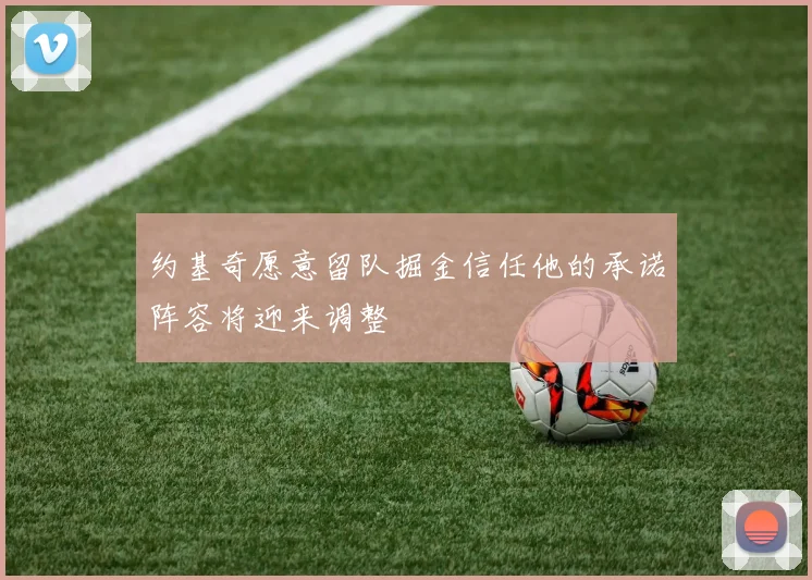 约基奇愿意留队掘金信任他的承诺阵容将迎来调整